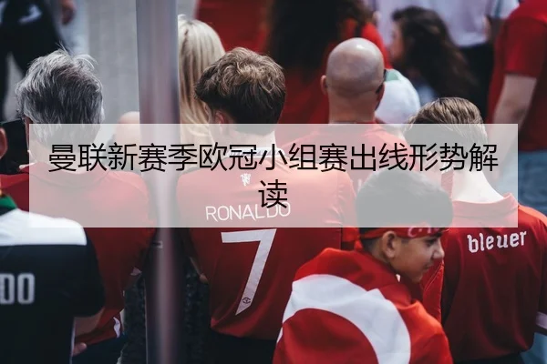 曼联新赛季欧冠小组赛出线形势解读 - jiuyou